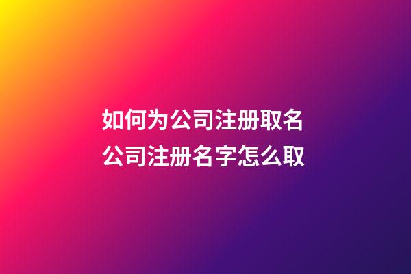 如何为公司注册取名 公司注册名字怎么取-第1张-公司起名-玄机派